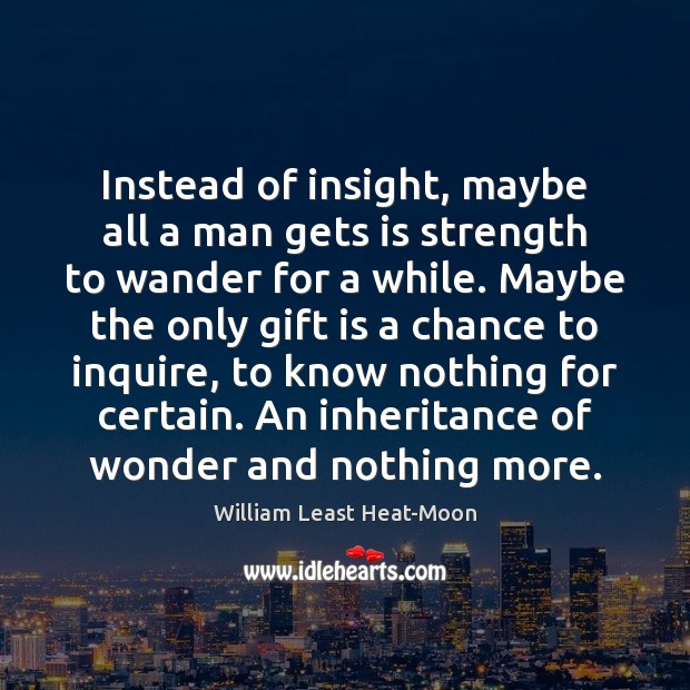 Instead of insight, maybe all a man gets is strength to wander William Least Heat-Moon Picture Quote