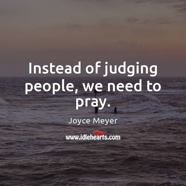 Instead of judging people, we need to pray. Joyce Meyer Picture Quote
