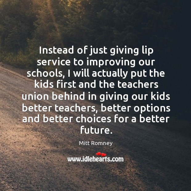 Instead of just giving lip service to improving our schools, I will actually put the kids first and Image