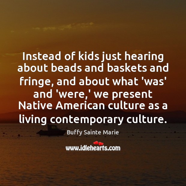 Instead of kids just hearing about beads and baskets and fringe, and Buffy Sainte Marie Picture Quote