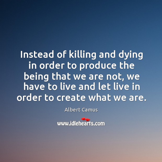 Instead of killing and dying in order to produce the being that Albert Camus Picture Quote