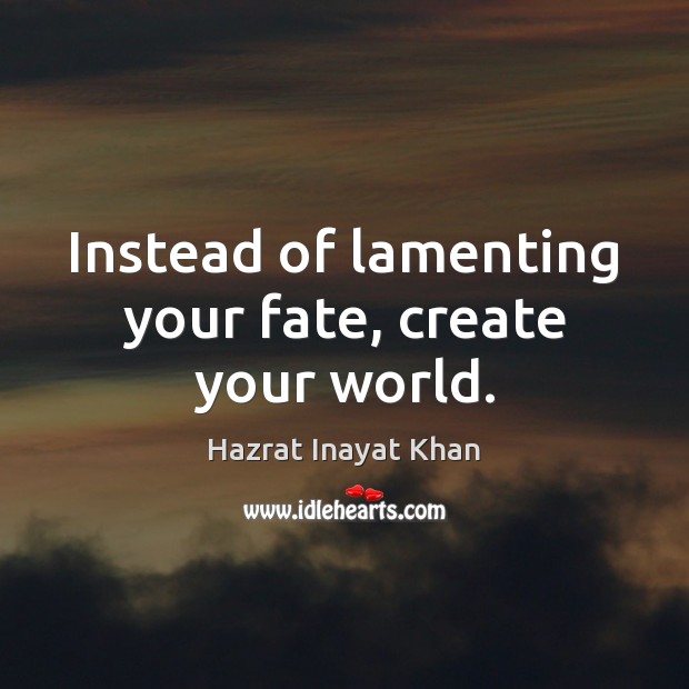 Instead of lamenting your fate, create your world. Hazrat Inayat Khan Picture Quote