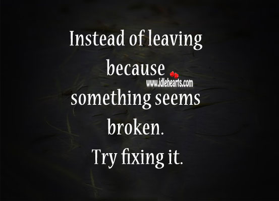 Instead of leaving because something seems broken. Try fixing it. Relationship Advice Image