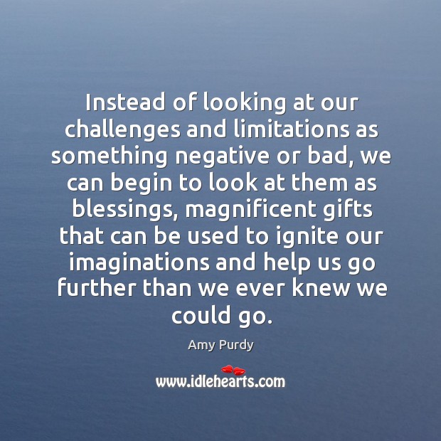 Instead of looking at our challenges and limitations as something negative or Image