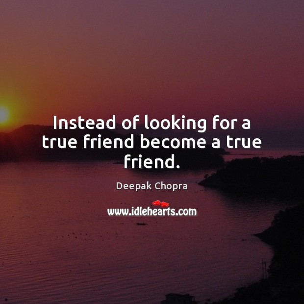 Instead of looking for a true friend become a true friend. True Friends Quotes Image