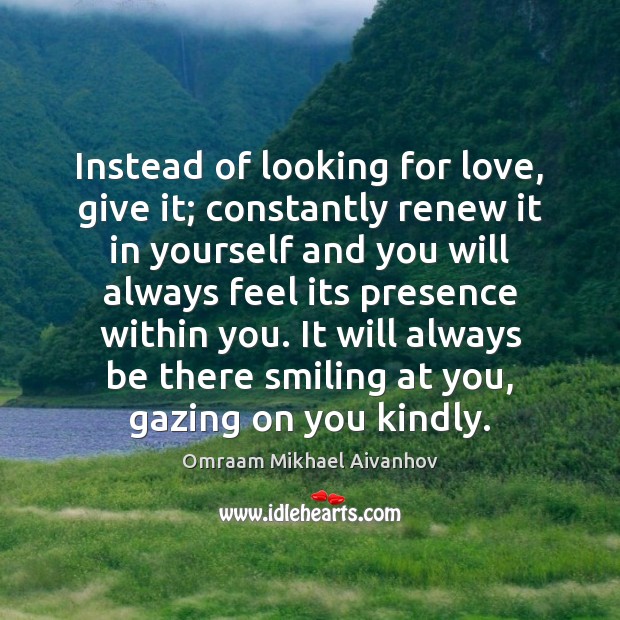 Instead of looking for love, give it; constantly renew it in yourself Omraam Mikhael Aivanhov Picture Quote