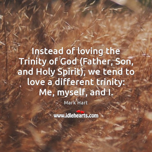 Instead of loving the Trinity of God (Father, Son, and Holy Spirit), Mark Hart Picture Quote