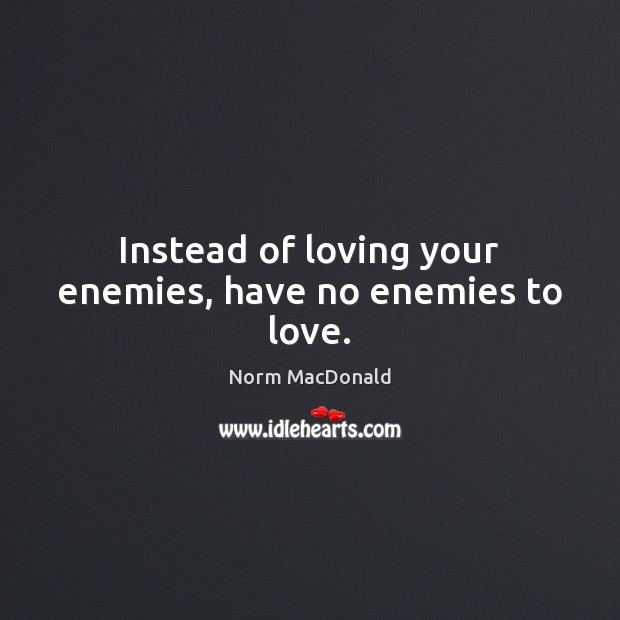 Instead of loving your enemies, have no enemies to love. Norm MacDonald Picture Quote