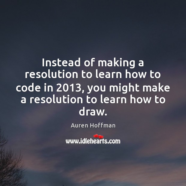 Instead of making a resolution to learn how to code in 2013, you Auren Hoffman Picture Quote