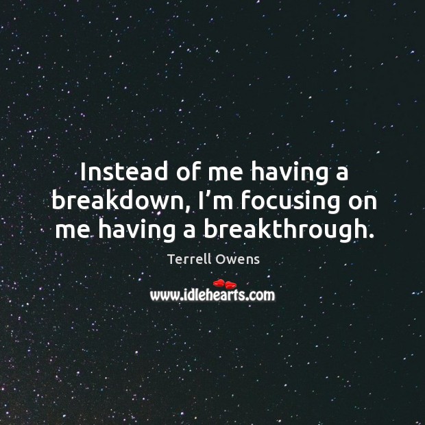 Instead of me having a breakdown, I’m focusing on me having a breakthrough. Terrell Owens Picture Quote