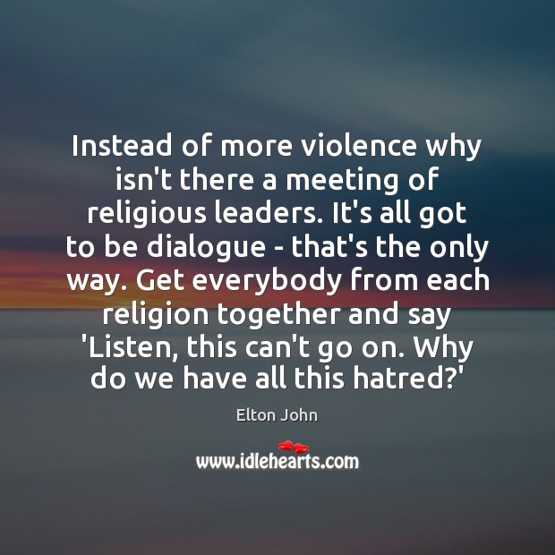 Instead of more violence why isn’t there a meeting of religious leaders. Elton John Picture Quote