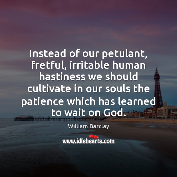 Instead of our petulant, fretful, irritable human hastiness we should cultivate in William Barclay Picture Quote