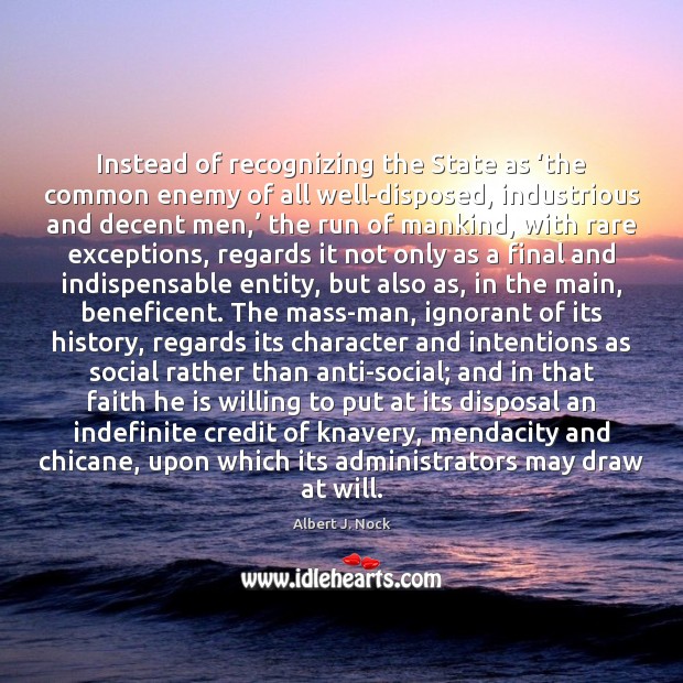 Instead of recognizing the State as ‘the common enemy of all well-disposed, Albert J. Nock Picture Quote