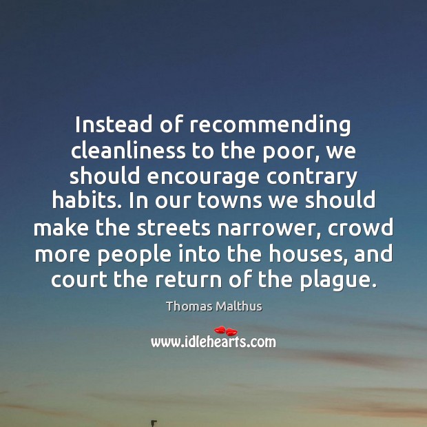 Instead of recommending cleanliness to the poor, we should encourage contrary habits. Thomas Malthus Picture Quote