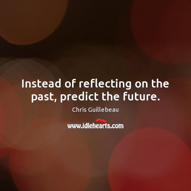 Instead of reflecting on the past, predict the future. Chris Guillebeau Picture Quote
