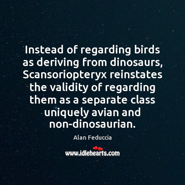 Instead of regarding birds as deriving from dinosaurs, Scansoriopteryx reinstates the validity Alan Feduccia Picture Quote