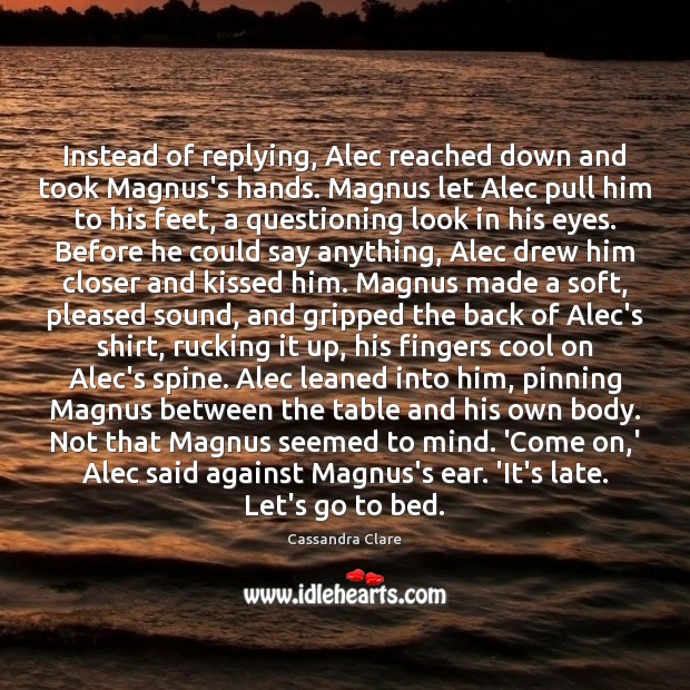 Instead of replying, Alec reached down and took Magnus’s hands. Magnus let Cassandra Clare Picture Quote