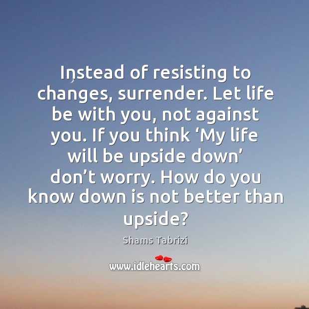 Instead of resisting to changes, surrender. Let life be with you, not Image