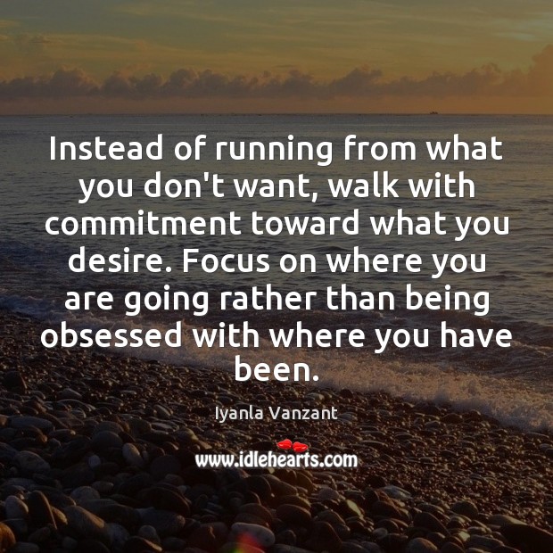 Instead of running from what you don’t want, walk with commitment toward Image