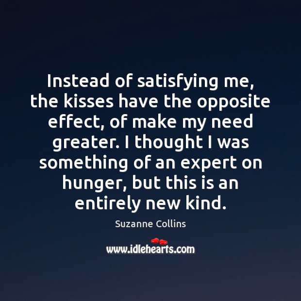 Instead of satisfying me, the kisses have the opposite effect, of make Suzanne Collins Picture Quote