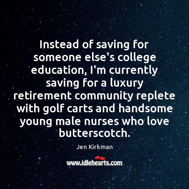 Instead of saving for someone else’s college education, I’m currently saving for Jen Kirkman Picture Quote
