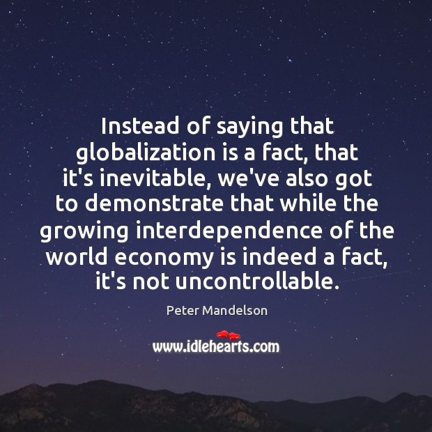Instead of saying that globalization is a fact, that it’s inevitable, we’ve Peter Mandelson Picture Quote