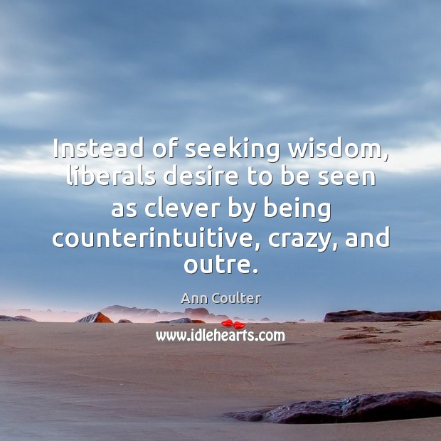 Instead of seeking wisdom, liberals desire to be seen as clever by Ann Coulter Picture Quote