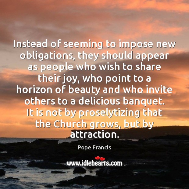 Instead of seeming to impose new obligations, they should appear as people Pope Francis Picture Quote