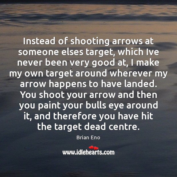 Instead of shooting arrows at someone elses target, which Ive never been Brian Eno Picture Quote