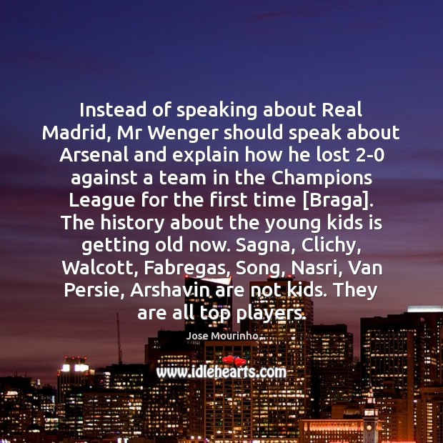 Instead of speaking about Real Madrid, Mr Wenger should speak about Arsenal Jose Mourinho Picture Quote