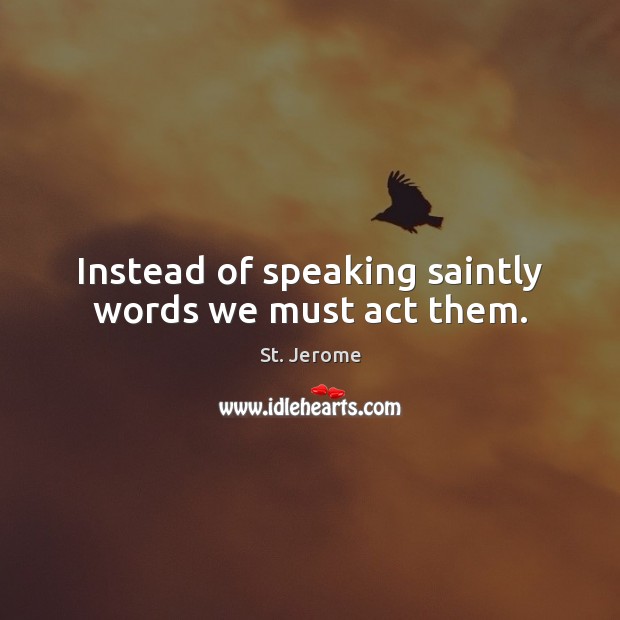 Instead of speaking saintly words we must act them. St. Jerome Picture Quote