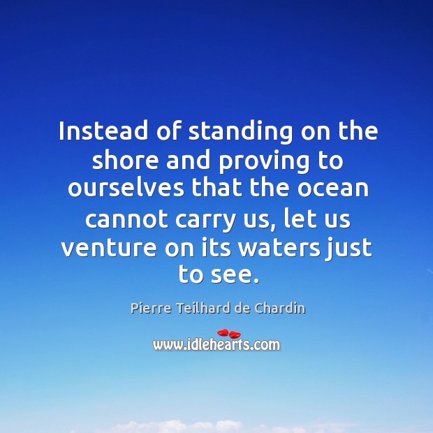 Instead of standing on the shore and proving to ourselves that the Pierre Teilhard de Chardin Picture Quote