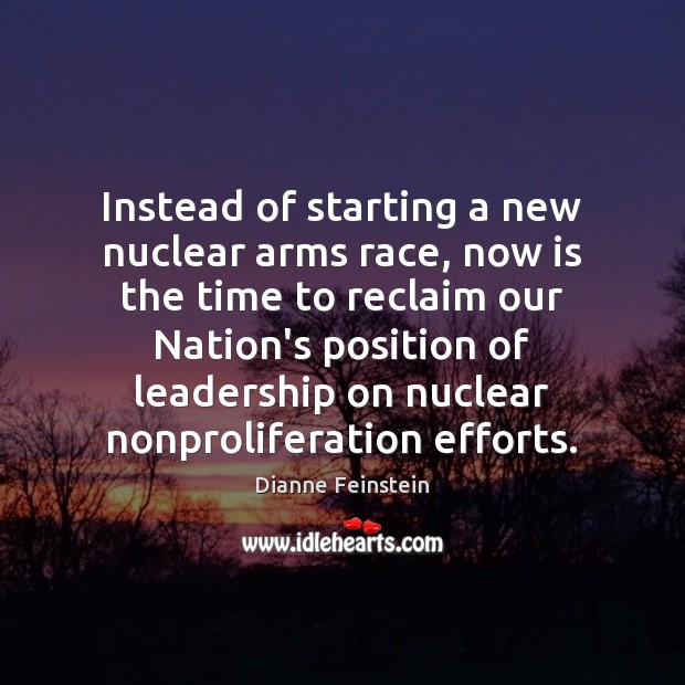 Instead of starting a new nuclear arms race, now is the time Dianne Feinstein Picture Quote