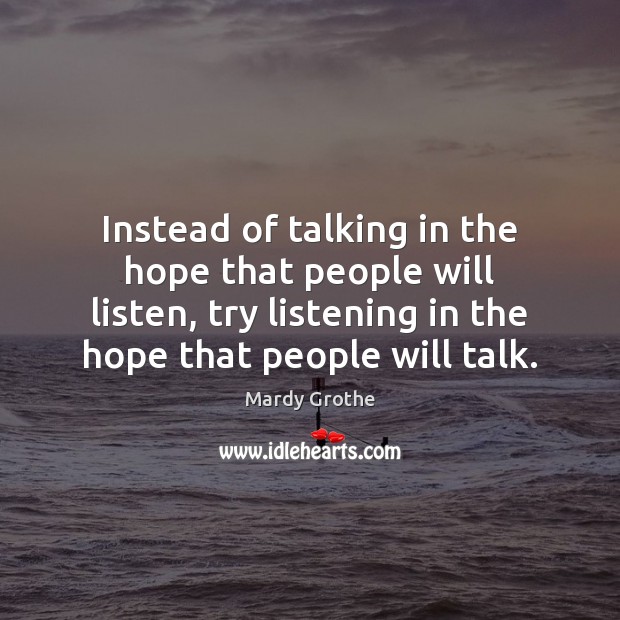 Instead of talking in the hope that people will listen, try listening Mardy Grothe Picture Quote