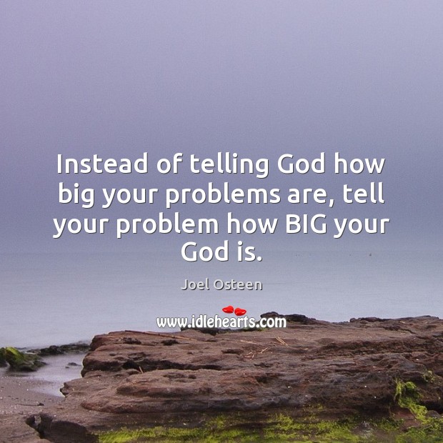 Instead of telling God how big your problems are, tell your problem how BIG your God is. Image
