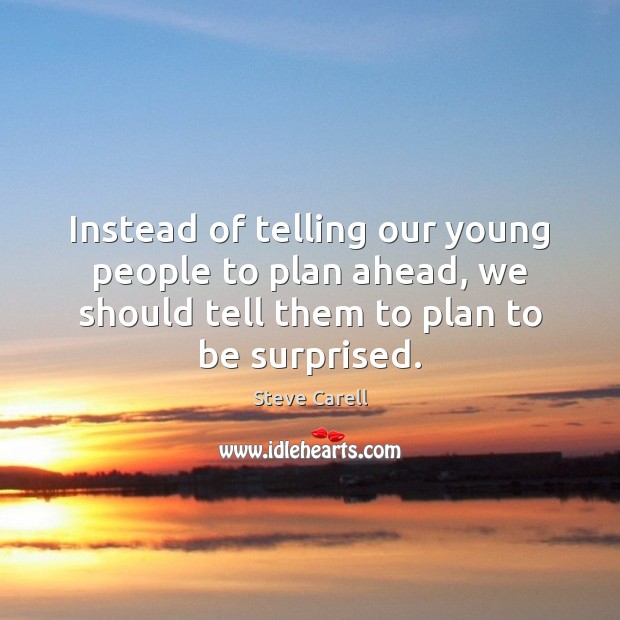 Instead of telling our young people to plan ahead, we should tell Steve Carell Picture Quote