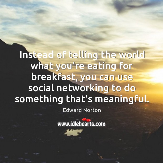 Instead of telling the world what you’re eating for breakfast, you can Edward Norton Picture Quote