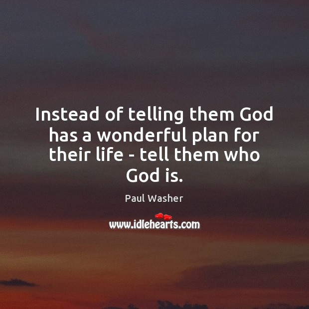 Instead of telling them God has a wonderful plan for their life – tell them who God is. Paul Washer Picture Quote