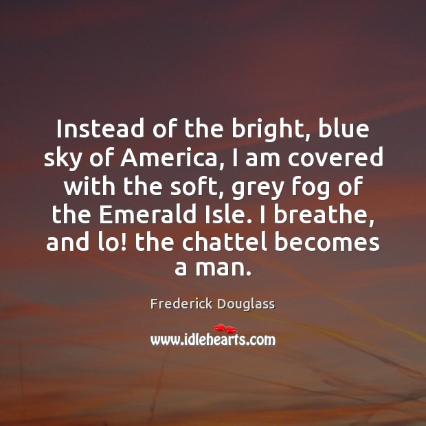 Instead of the bright, blue sky of America, I am covered with Frederick Douglass Picture Quote