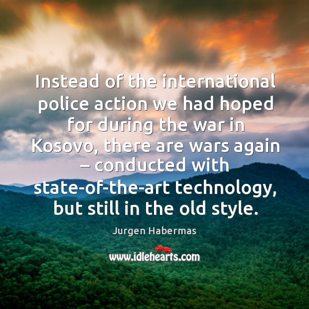 Instead of the international police action we had hoped for during the war in kosovo Jurgen Habermas Picture Quote