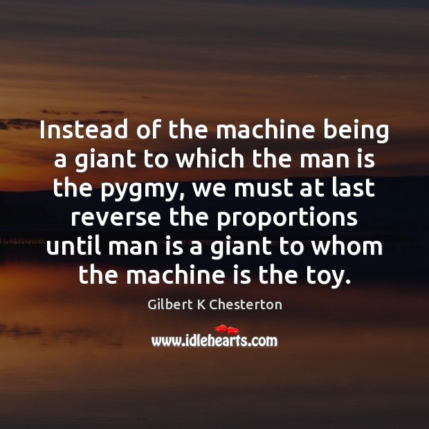 Instead of the machine being a giant to which the man is Gilbert K Chesterton Picture Quote