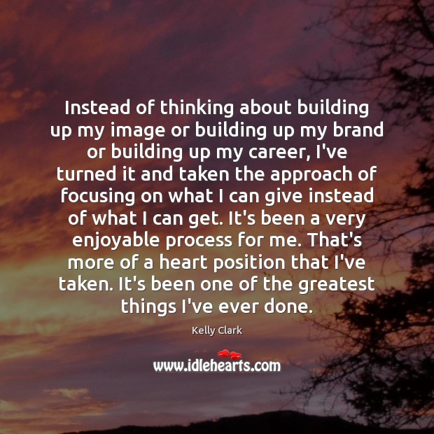 Instead of thinking about building up my image or building up my 