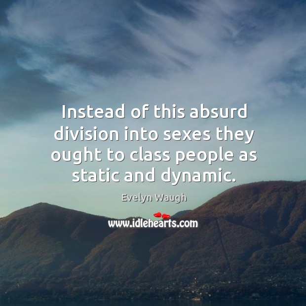 Instead of this absurd division into sexes they ought to class people as static and dynamic. Evelyn Waugh Picture Quote