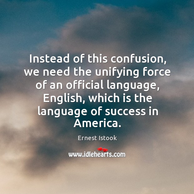 Instead of this confusion, we need the unifying force of an official language Ernest Istook Picture Quote
