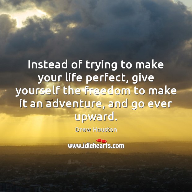 Instead of trying to make your life perfect, give yourself the freedom Image