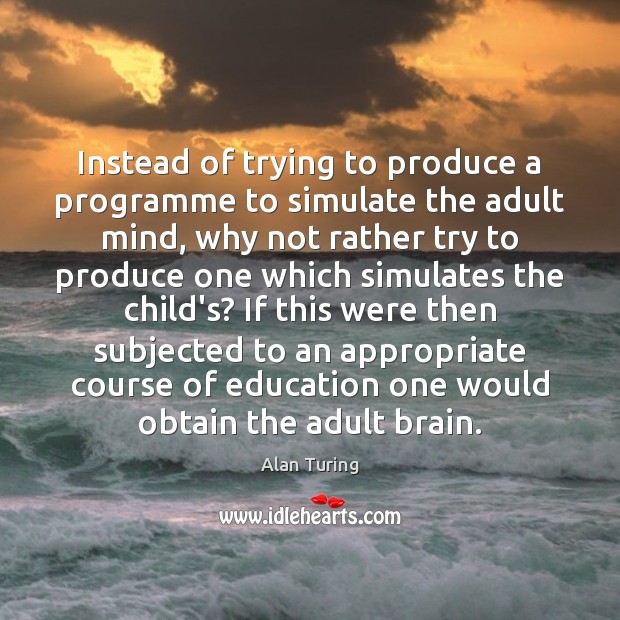 Instead of trying to produce a programme to simulate the adult mind, Image