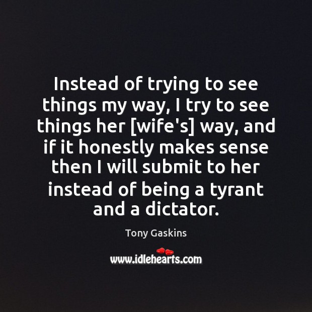 Instead of trying to see things my way, I try to see Tony Gaskins Picture Quote