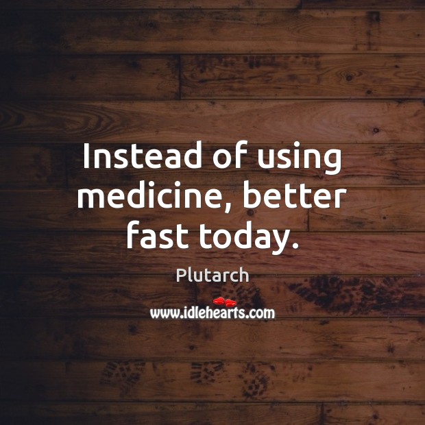 Instead of using medicine, better fast today. Plutarch Picture Quote