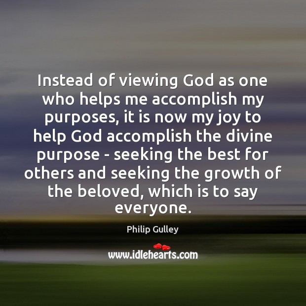 Instead of viewing God as one who helps me accomplish my purposes, Image