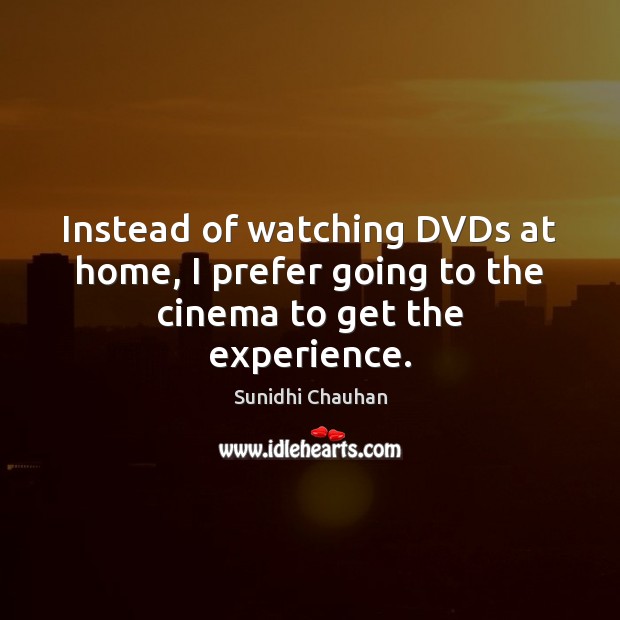 Instead of watching DVDs at home, I prefer going to the cinema to get the experience. Sunidhi Chauhan Picture Quote